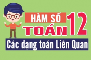 Toán 12 - Hàm số, các dạng toán liên quan khảo sát hàm số